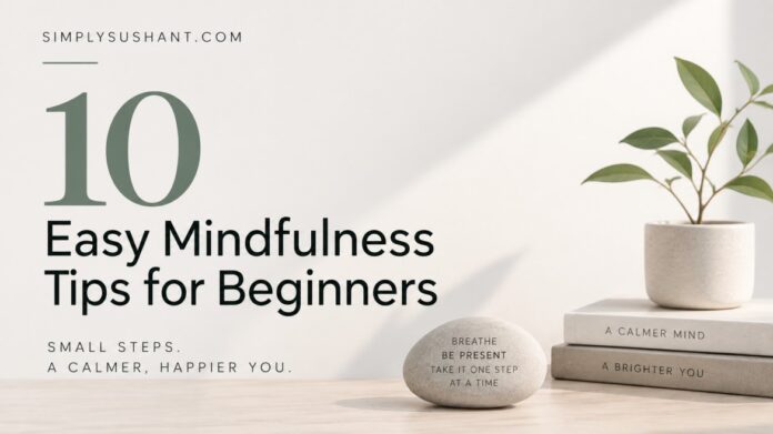 10 Easy Mindfulness Tips for Beginners 10 easy mindfulness tips for beginners to build a calmer and more present daily routine