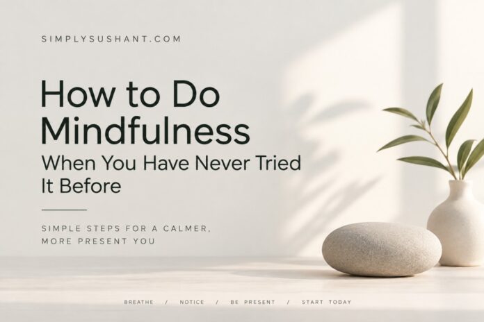 How to Do Mindfulness When You Have Never Tried It Before How to do mindfulness for beginners with simple steps for becoming more present